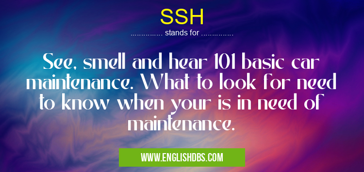 SSH means See, smell and hear 101 basic car maintenance. What to look for need to know when your is in need of maintenance. SSH