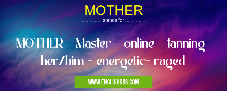MOTHER means MOTHER - Master - online - tanning- her/him - energetic- raged MOTHER