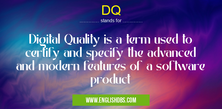 DQ means Digital Quality is a term used to certify and specify the advanced and modern features of a software product DQ