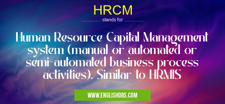 HRCM means Human Resource Capital Management system (manual or automated or semi-automated business process activities). Similar to HRMIS HRCM