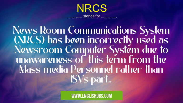 NRCS means News Room Communications System (NRCS) has been incorrectly used as Newsroom Computer System due to unawareness of this term from the Mass media Personnel rather than ISVs part.. NRCS