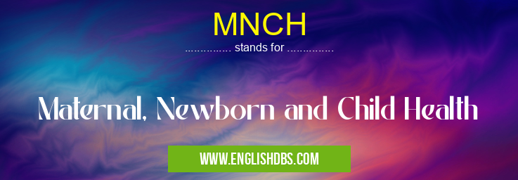 MNCH means Maternal, Newborn and Child Health MNCH