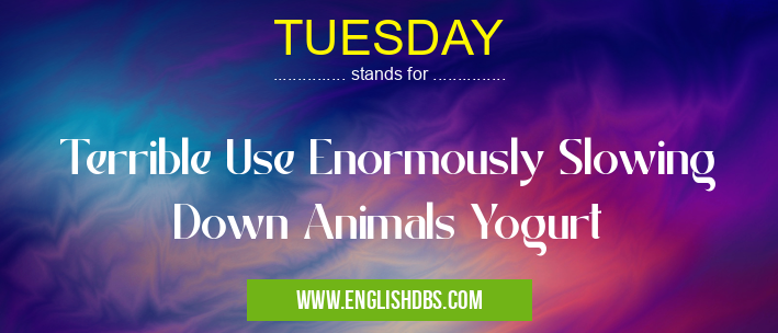 TUESDAY means Terrible Use Enormously Slowing Down Animals Yogurt TUESDAY