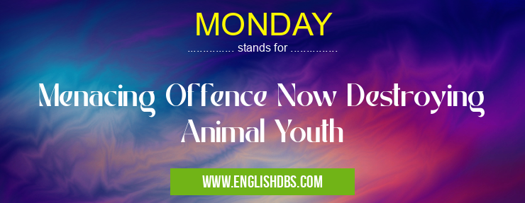 MONDAY means Menacing Offence Now Destroying Animal Youth MONDAY