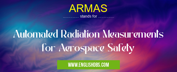 ARMAS means Automated Radiation Measurements for Aerospace Safety ARMAS