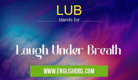 LUB means Laugh Under Breath LUB