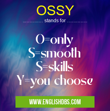 OSSY means O=only
S=smooth
S=skills
Y=you choose OSSY