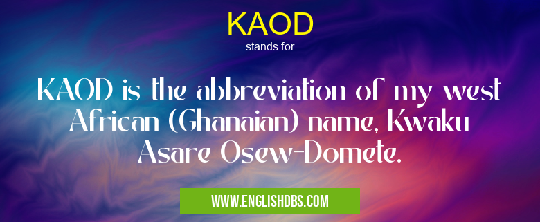 KAOD means KAOD is the abbreviation of my west African (Ghanaian) name, Kwaku Asare Osew-Domete. KAOD