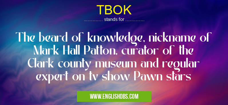 TBOK means The beard of knowledge, nickname of Mark Hall Patton, curator of the Clark county museum and regular expert on tv show Pawn stars TBOK