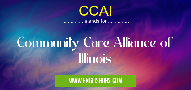 CCAI means Community Care Alliance of Illinois CCAI