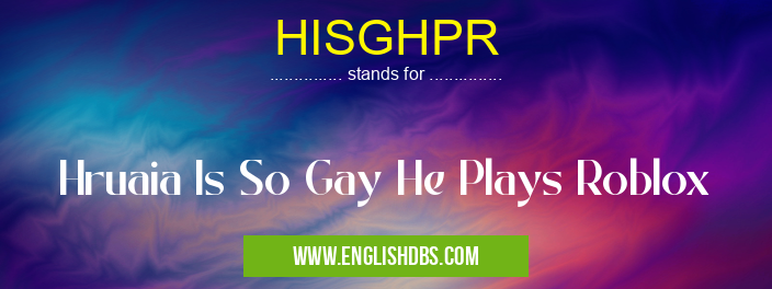 HISGHPR means Hruaia Is So Gay He Plays Roblox HISGHPR
