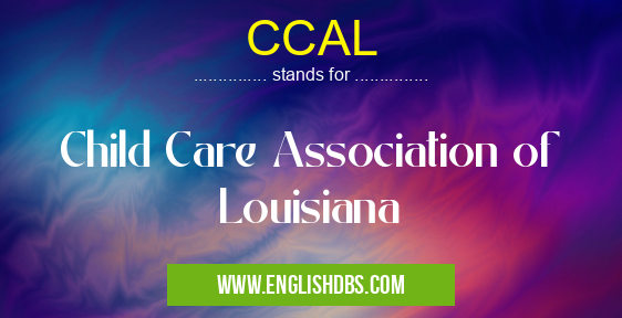 CCAL means Child Care Association of Louisiana CCAL
