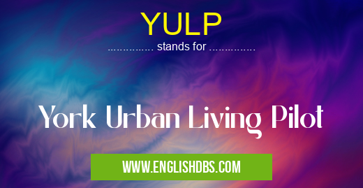 YULP means York Urban Living Pilot YULP