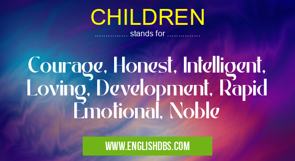 CHILDREN means Courage, Honest, Intelligent, Loving, Development, Rapid Emotional, Noble CHILDREN