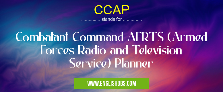CCAP means Combatant Command AFRTS (Armed Forces Radio and Television Service) Planner CCAP