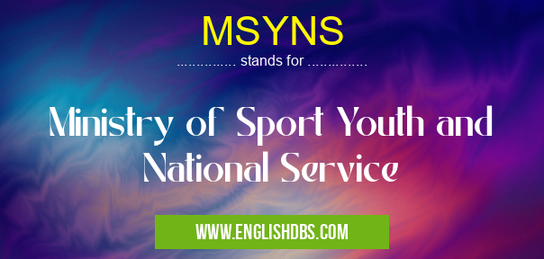 MSYNS means Ministry of Sport Youth and National Service MSYNS