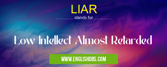 LIAR means Low Intellect Almost Retarded LIAR