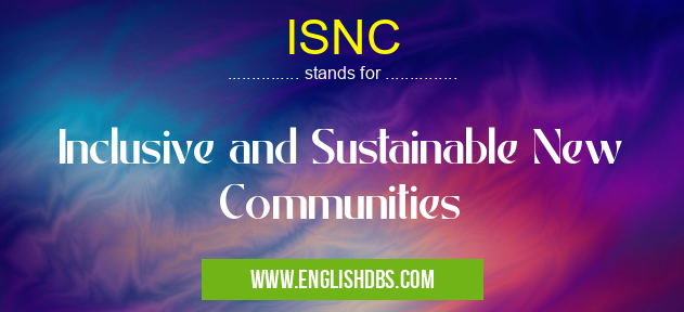 ISNC means Inclusive and Sustainable New Communities ISNC