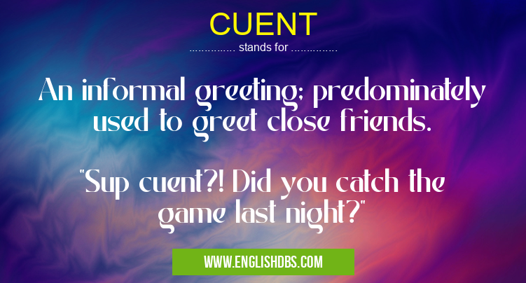 CUENT means An informal greeting; predominately used to greet close friends.
"Sup cuent?! Did you catch the game last night?" CUENT