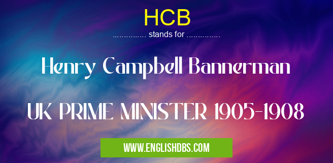 HCB means Henry Campbell Bannerman
UK PRIME MINISTER 1905-1908 HCB