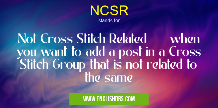 NCSR means Not Cross Stitch Related when you want to add a post in a Cross Stitch Group that is not related to the same NCSR