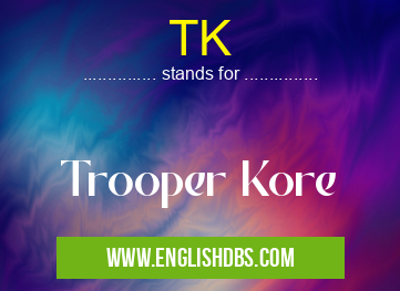 TK means Trooper Kore TK