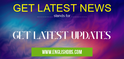 GET LATEST NEWS means GET LATEST UPDATES GET LATEST NEWS