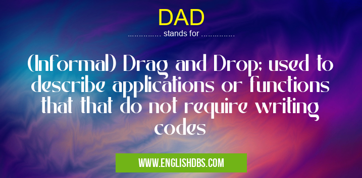 DAD means (Informal) Drag and Drop; used to describe applications or functions that that do not require writing codes DAD