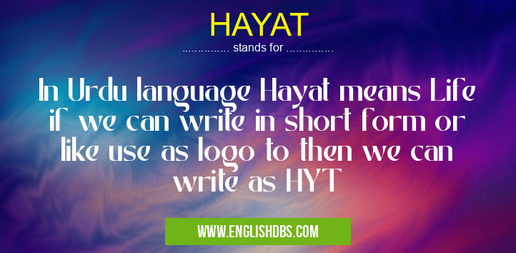 HAYAT means In Urdu language Hayat means Life if we can write in short form or like use as logo to then we can write as HYT HAYAT