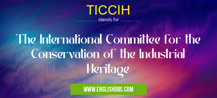 TICCIH means The International Committee for the Conservation of the Industrial Heritage TICCIH