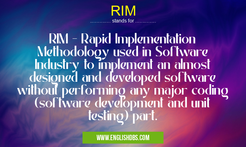 RIM means RIM - Rapid Implementation Methodology used in Software Industry to implement an almost designed and developed software without performing any major coding (software development and unit testing) part. RIM