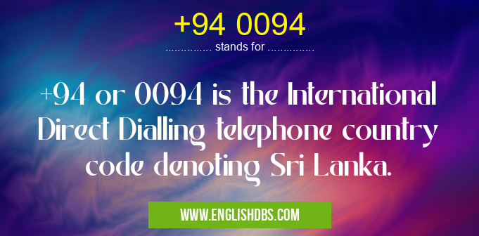 +94 0094 means +94 or 0094 is the International Direct Dialling telephone country code denoting Sri Lanka. +94 0094