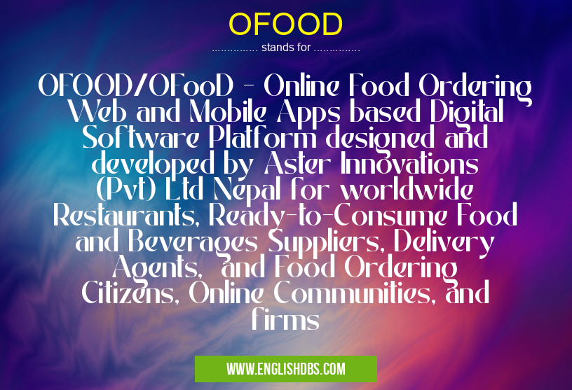 OFOOD means OFOOD/OFooD - Online Food Ordering Web and Mobile Apps based Digital Software Platform designed and developed by Aster Innovations (Pvt) Ltd Nepal for worldwide Restaurants, Ready-to-Consume Food and Beverages Suppliers, Delivery Agents, and Food Ordering Citizens, Online Communities, and firms OFOOD
