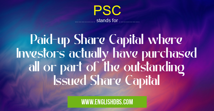 PSC means Paid-up Share Capital where Investors actually have purchased all or part of the outstanding Issued Share Capital PSC