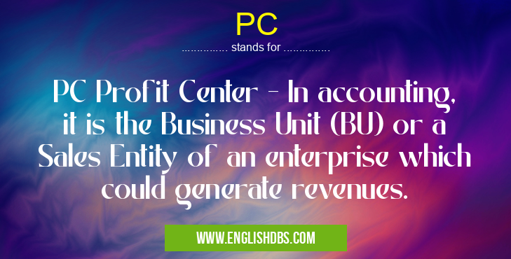 PC means PC Profit Center - In accounting, it is the Business Unit (BU) or a Sales Entity of an enterprise which could generate revenues. PC
