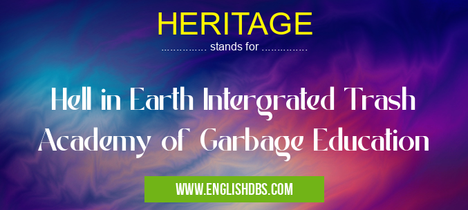 HERITAGE means Hell in Earth Intergrated Trash Academy of Garbage Education HERITAGE