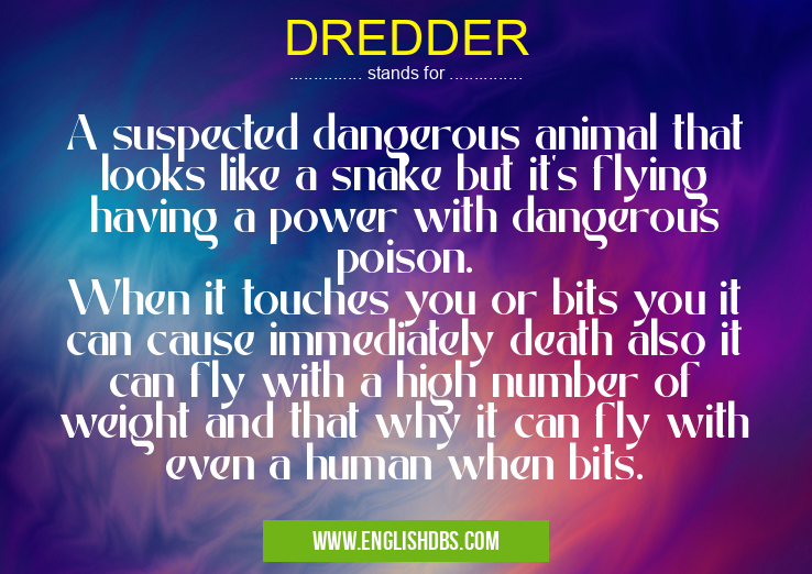 DREDDER means A suspected dangerous animal that looks like a snake but it's flying having a power with dangerous poison.
When it touches you or bits you it can cause immediately death also it can fly with a high number of weight and that why it can fly with even a human when bits. DREDDER