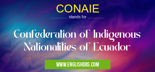 CONAIE means Confederation of Indigenous Nationalities of Ecuador CONAIE