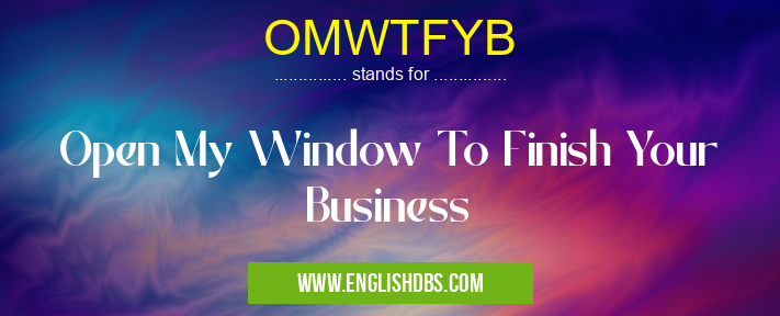 OMWTFYB means Open My Window To Finish Your Business OMWTFYB
