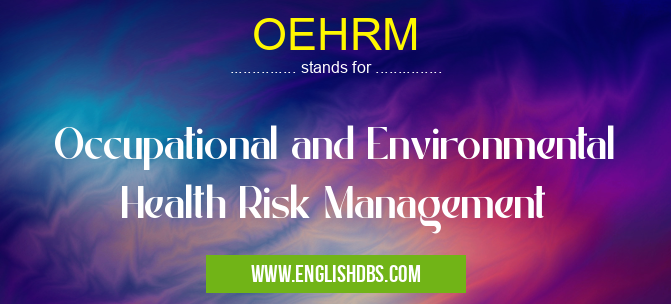 OEHRM means Occupational and Environmental Health Risk Management OEHRM