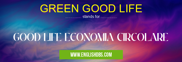 GREEN GOOD LIFE means GOOD LIFE ECONOMIA CIRCOLARE GREEN GOOD LIFE