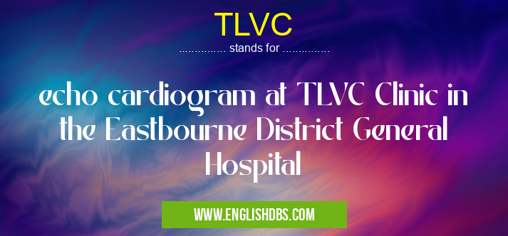 TLVC means echo cardiogram at TLVC Clinic in the Eastbourne District General Hospital TLVC