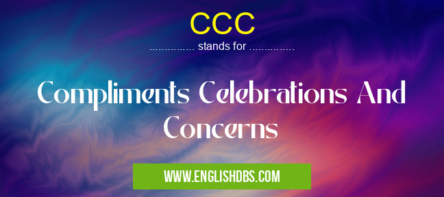 CCC means Compliments Celebrations And Concerns CCC