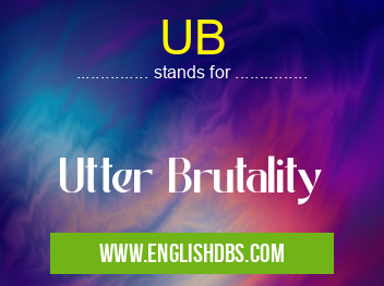 UB means Utter Brutality UB