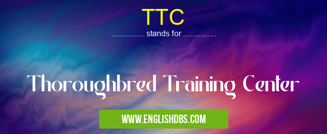 TTC means Thoroughbred Training Center TTC