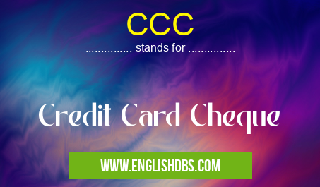 CCC means Credit Card Cheque CCC