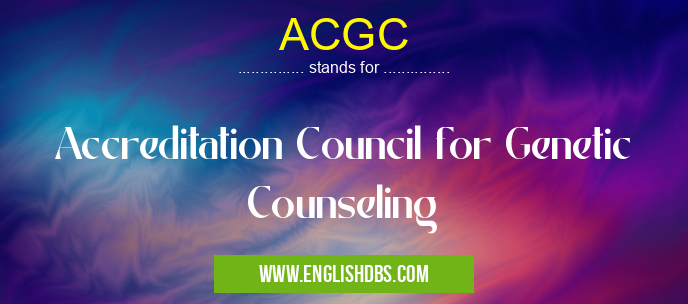 ACGC means Accreditation Council for Genetic Counseling ACGC