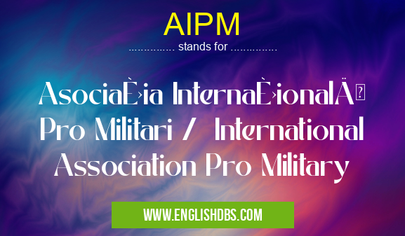 AIPM means Asociația Internațională Pro Militari / International Association Pro Military AIPM