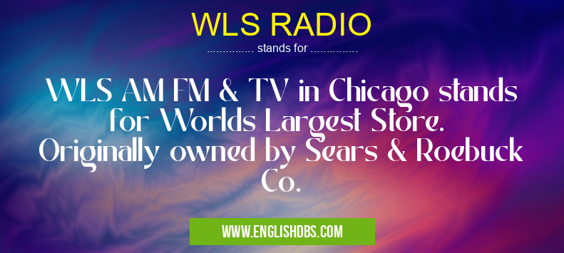 WLS RADIO means WLS AM FM & TV in Chicago stands for Worlds Largest Store. Originally owned by Sears & Roebuck Co. WLS RADIO