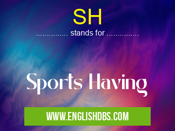 SH means Sports Having SH